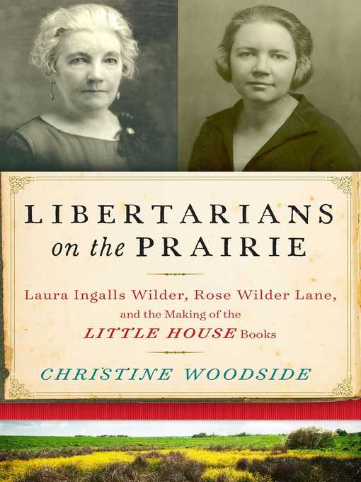 Title details for Libertarians on the Prairie: Laura Ingalls Wilder, Rose Wilder Lane, and the Making of the Little House Books by Christine Woodside - Available